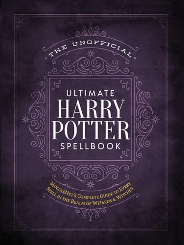 The Unofficial Ultimate Harry Potter Spellbook A complete reference guide to every spell in the realm of wizards and witches