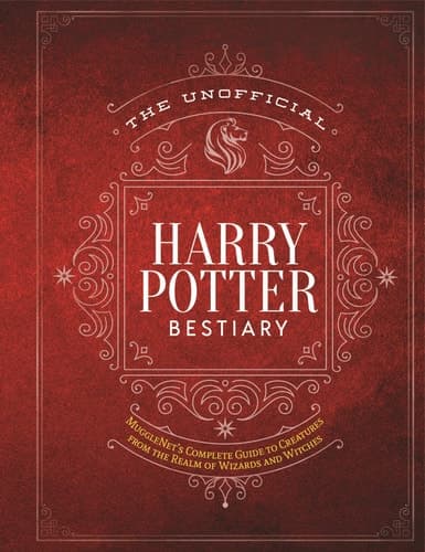 The Unofficial Harry Potter Bestiary MuggleNet's Complete Guide to the Fantastic Creatures from the Realm of Wizards and Witches