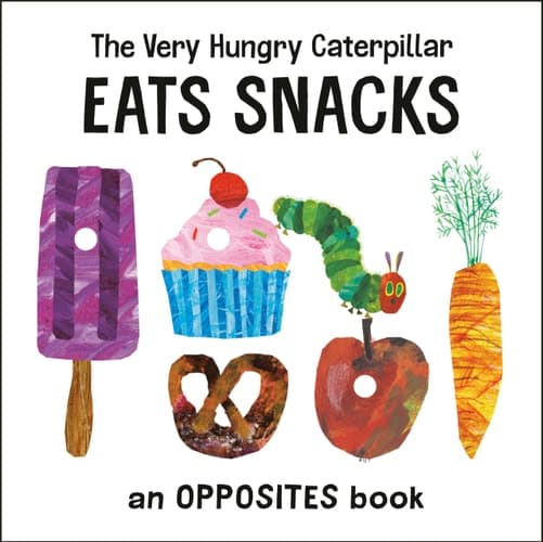 The Very Hungry Caterpillar Eats Snacks An Opposites Book