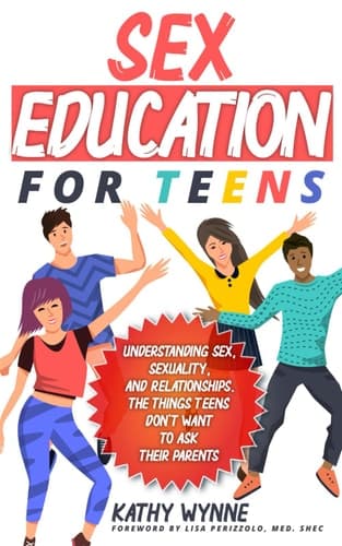 Sex Education for Teens: Understanding Sex, Sexuality, and Relationships. The Things Teens Don't Want to Discuss to Their Parents