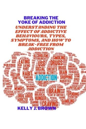 Breaking the yoke of addiction: Understanding the effect of Addictive behaviours,types,symptoms and how to break-free from Addiction