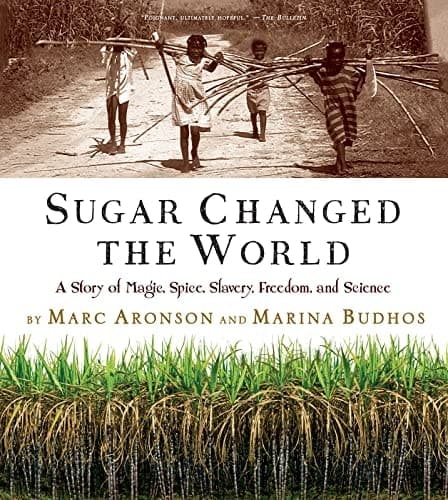 Sugar Changed the World A Story of Magic, Spice, Slavery, Freedom, and Science