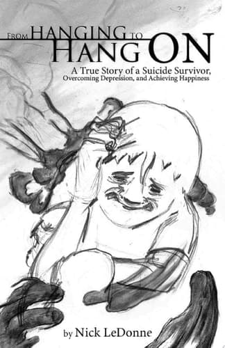 From Hanging to Hang ON A True Story of a Suicide Survivor, Overcoming Depression, and Achieving Happiness