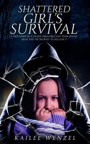 Shattered Girl's Survival A True Story Of A Child's Innocence Lost From Sexual Abuse And The Journey To Reclaim It